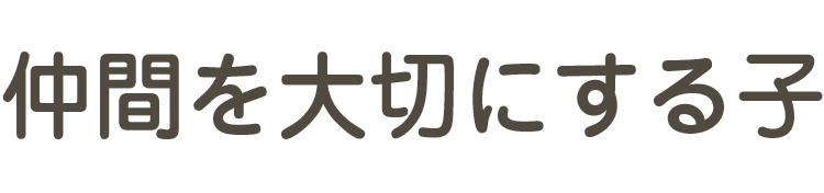 仲間を大切にする子