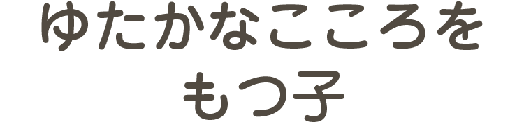 ゆたかなこころをもつ子